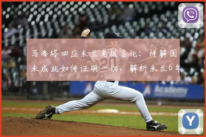 马洛塔回应米兰老板言论：详解国米成就如何证明一切，解析米兰6年9冠挑战