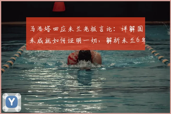 马洛塔回应米兰老板言论:详解国米成就如何证明一切,解析米兰6年9冠挑战