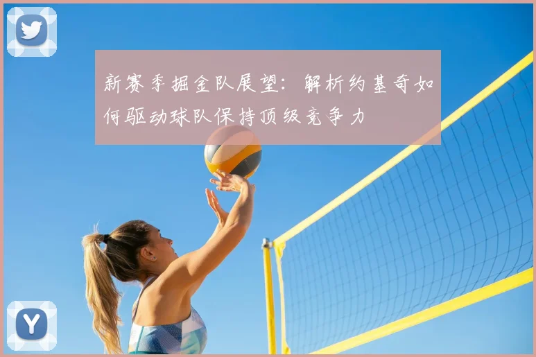新赛季掘金队展望:解析约基奇如何驱动球队保持顶级竞争力