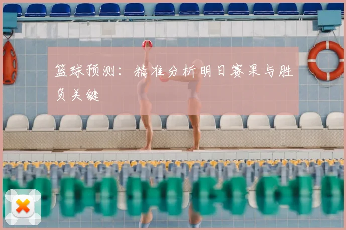 篮球预测：精准分析明日赛果与胜负关键