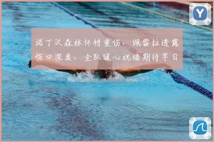 诺丁汉森林怀特重伤,佩雷拉透露伤口深度,全队暖心祝福期待早日归队