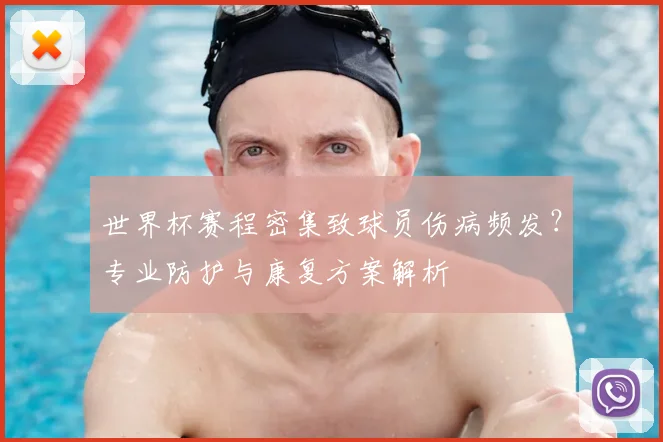 世界杯赛程密集致球员伤病频发？专业防护与康复方案解析