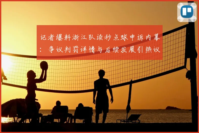 记者爆料浙江队读秒点球申诉内幕:争议判罚详情与后续发展引热议