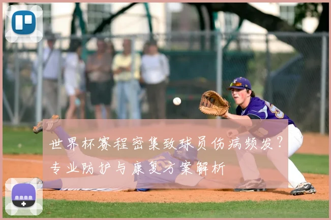世界杯赛程密集致球员伤病频发?专业防护与康复方案解析